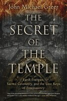 The Secret Of The Temple: Earth Energies, Sacred Geometry, And The Lost Keys Of Freemasonry