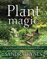 Plant Magic: A Year Of Green Wisdom For Pagans & Wiccans