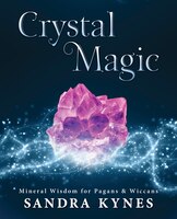 Crystal Magic: Mineral Wisdom For Pagans & Wiccans