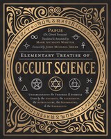 Elementary Treatise Of Occult Science: Understanding The Theories And Symbols Used By The Ancients, The Alchemists, The Astrologer