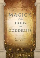Magick Of The Gods And Goddesses: How To Invoke Their Powers