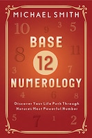 Base-12 Numerology: Discover Your Life Path Through Nature's Most Powerful Number