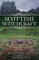 Scottish Witchcraft: A Complete Guide To Authentic Folklore, Spells, And Magickal Tools