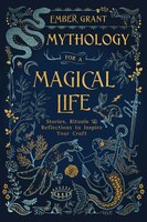 Mythology For A Magical Life: Stories, Rituals & Reflections To Inspire Your Craft