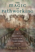 The Magic Of Pathworking: A Meditation Guide For Your Inner Vision