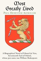 Most Greatly Lived: A Biographical Novel of Edward de Verd, Seventeenth Earl of Oxford, Whose Pen Name Was William Shakespeare