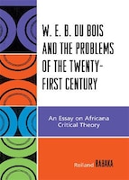 W.E.B. Du Bois and the Problems of the Twenty-First Century: An Essay on Africana Critical Theory