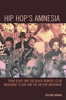 Hip Hop's Amnesia: From Blues and the Black Women's Club Movement to Rap and the Hip Hop Movement