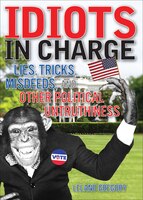 Idiots In Charge: Lies, Trick, Misdeeds, and Other Political Untruthiness