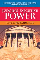 Judging Executive Power: Sixteen Supreme Court Cases That Have Shaped the American Presidency