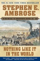 Nothing Like It in the World: The Men Who Built the Transcontinental Railroad 1863-1869