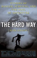 Hard Way : Stories of Danger, Survival, and the Soul of Adventure