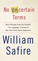No Uncertain Terms : More Writing from the Popular on Language Column in the New York Times Magazine