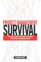 Project Management Survival: A Practical Guide to Managing & Delivering Challenging Projects