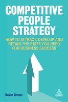 Competitive People Strategy: How To Attract, Develop And Retain The Staff You Need For Business Success