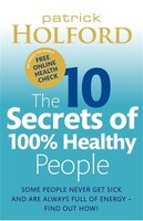 The 10 Secrets Of 100% Healthy People: The Grounbreaking Guide To Transforming Your Health