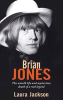 Brian Jones: The Untold Life And Mysterious Death Of A Rock Legend