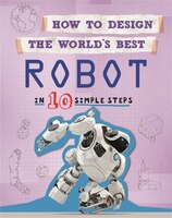 How To Design The World's Best: Robot: In 10 Simple Steps