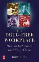 The Drug Free Workplace: How to Get There and Stay There