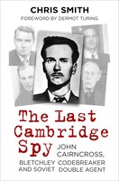 The Last Cambridge Spy: John Cairncross, Bletchley Codebreaker And Soviet Double Agent