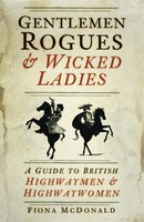 Gentlemen Rogues & Wicked Ladies: A Guide To British Highwaymen & Highwaywomen