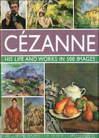 Cezanne: His life and works in 500 images: An illustrated exploration of the artist, his life and context, with a gallery of 300 o