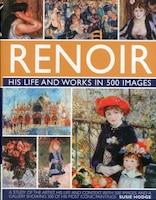 Renoir: His Life and Works in 500 Images: An illustrated exlporation of the artist, his life and context, with a gallery of 300 of