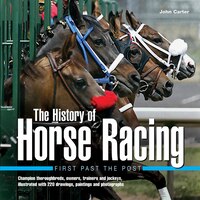 The History of Horse Racing: First Past the Post: Champion Thoroughbreds, Owners, Trainers and Jockeys, Illustrated with 220 Drawings, Paintings and P