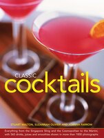 Classic Cocktails: Everything From The Singapore Sling And The Cosmopolitan To The Martini, With 565 Drinks, Juices An