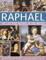 Raphael: His Life And Works In 500 Images: An Exploration Of The Artist, His Life And Context, With 500 Images And A Gallery Of Hi