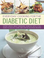 Everyday Cooking For The Diabetic Diet: Expert Advice About Managing Diabetes, With A Full Guide To Healthy Living And Over 80 Del