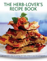 The Herb-Lover's Recipe Book: 150 Delectable Ideas For Cooking With Herbs, Shown In Over 500 Photographs