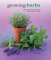Growing Herbs: A Directory Of Varieties And How To Cultivate Them Successfully