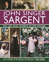 John Singer Sargent: His Life And Works In 500 Images: An Illustrated Exploration Of The Artist,  His Life And Context, With A Gal