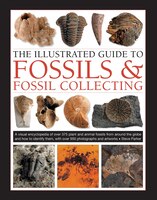The Illustrated Guide To Fossils & Fossil Collecting: A Reference Guide To Over 375 Plant And Animal Fossils From Around The Globe
