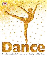 Dance: From Ballet To Breakin' Step Into The Dazzling World Of Dance