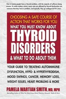 What You Must Know About Thyroid Disorders & What to Do About Them: Your Guide to Treating Autoimmune Dysfunction, Hypo- and Hyperthyroidism, Mood ...
