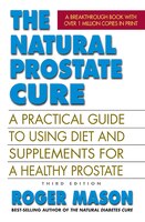 The Natural Prostate Cure, Third Edition: A Practical Guide To Using Diet And Supplements For A Healthy Prostate