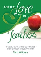 For the Love of Teachers: True Stories of Amazing Teachers and the People Who Love Them