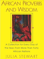 African Proverbs And Wisdom: A Collection For Every Day Of The Year, From More Than Forty African Nations