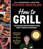 How to Grill: The Complete Illustrated Book Of Barbecue Techniques, A Barbecue Bible! Cookbook