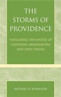 The Storms of Providence: Navigating the Waters of Calvinism, Arminianism, and Open Theism