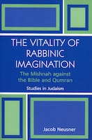 The Vitality of Rabbinic Imagination: The Mishnah Against the Bible and Qumran