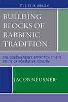 Building Blocks of Rabbinic Tradition: The Documentary Approach to the Study of Formative Judaism