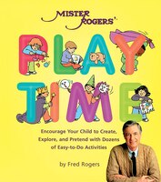 Mister Rogers' Playtime: Encourage Your Child to Create, Explore, and Pretend with Dozens of Easy-To-Do Activities
