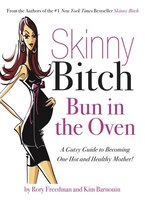 Skinny Bitch: Bun in the Oven: A Gutsy Guide to Becoming One Hot and Healthy Mother!