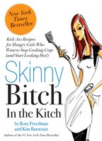 Skinny Bitch In The Kitch: Kick-Ass Solutions for Hungry Girls Who Want to Stop Cooking Crap (and Start Looking Hot!)