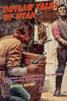 Outlaw Tales of Utah: True Stories of the Beehive State's Most Infamous Crooks, Culprits, and Cutthroats