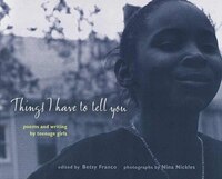 Things I Have to Tell You Things I Have to Tell You: Poems and Writing by Teenage Girls Poems and Writing by Teenage Girls