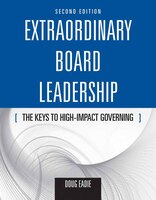 Extraordinary Board Leadership: The Keys To High Impact Governing: The Keys to High Impact Governing